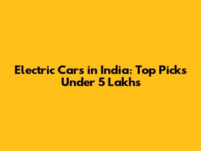 Electric Cars in India: Top Picks Under 5 Lakhs