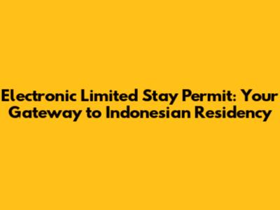 Electronic Limited Stay Permit: Your Gateway to Indonesian Residency