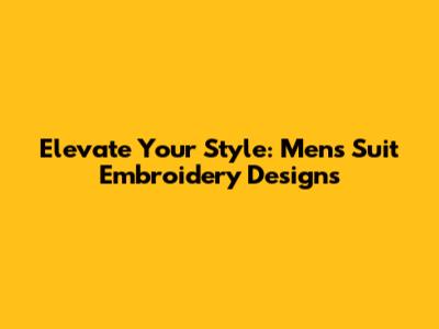 Elevate Your Style: Men's Suit Embroidery Designs