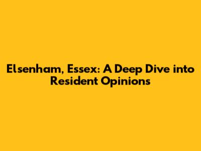 Elsenham, Essex: A Deep Dive into Resident Opinions