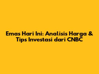 Emas Hari Ini: Analisis Harga & Tips Investasi dari CNBC