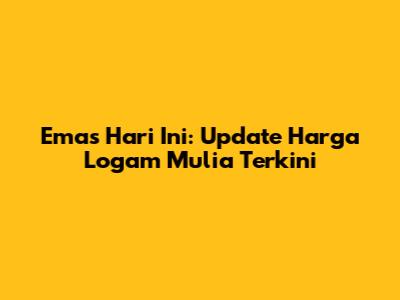 Emas Hari Ini: Update Harga Logam Mulia Terkini