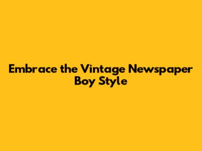 Embrace the Vintage Newspaper Boy Style