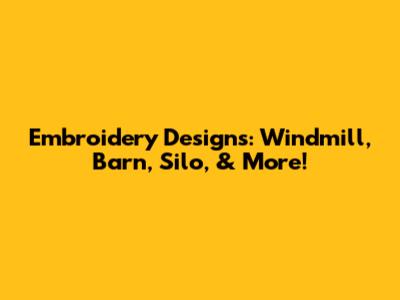 Embroidery Designs: Windmill, Barn, Silo, & More!