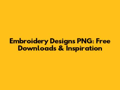 Embroidery Designs PNG: Free Downloads & Inspiration