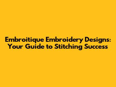 Embroitique Embroidery Designs: Your Guide to Stitching Success