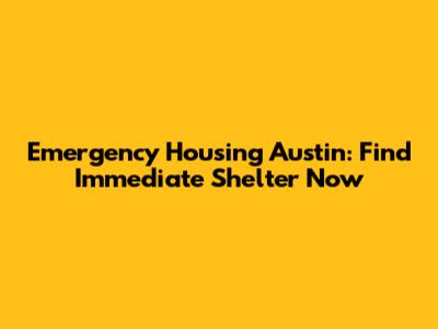 Emergency Housing Austin: Find Immediate Shelter Now