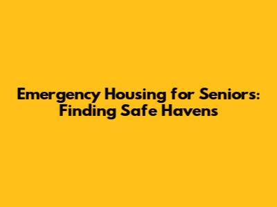 Emergency Housing for Seniors: Finding Safe Havens