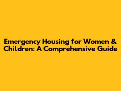 Emergency Housing for Women & Children: A Comprehensive Guide