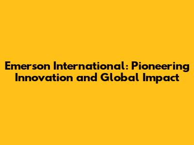 Emerson International: Pioneering Innovation and Global Impact