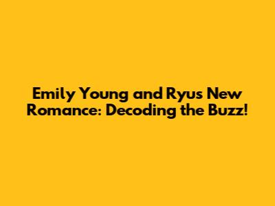 Emily Young and Ryu's New Romance: Decoding the Buzz!