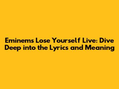 Eminem's Lose Yourself Live: Dive Deep into the Lyrics and Meaning