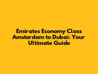 Emirates Economy Class Amsterdam to Dubai: Your Ultimate Guide