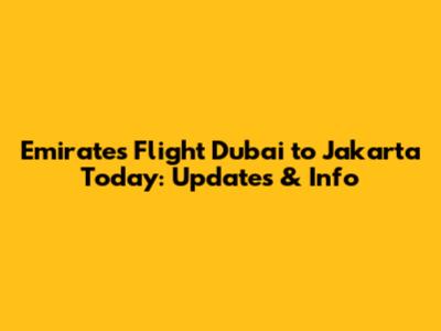 Emirates Flight Dubai to Jakarta Today: Updates & Info