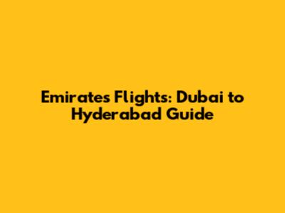 Emirates Flights: Dubai to Hyderabad Guide