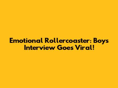 Emotional Rollercoaster: Boy's Interview Goes Viral!