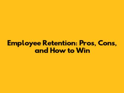 Employee Retention: Pros, Cons, and How to Win
