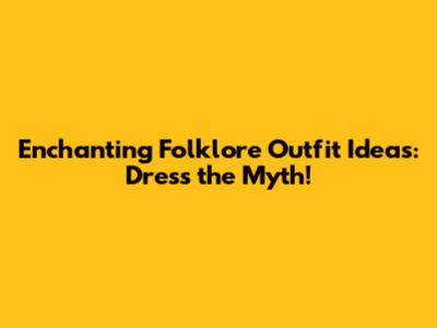 Enchanting Folklore Outfit Ideas: Dress the Myth!