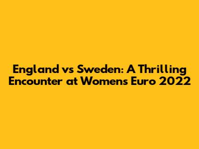 England vs Sweden: A Thrilling Encounter at Women's Euro 2022