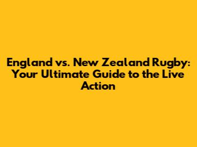 England vs. New Zealand Rugby: Your Ultimate Guide to the Live Action