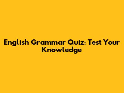 English Grammar Quiz: Test Your Knowledge