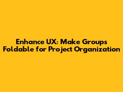 Enhance UX: Make Groups Foldable for Project Organization