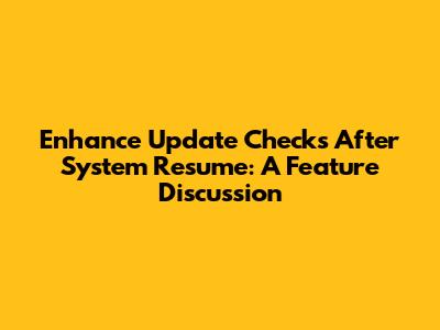 Enhance Update Checks After System Resume: A Feature Discussion