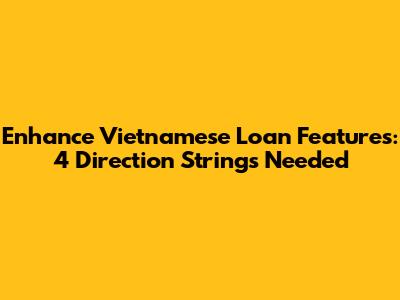 Enhance Vietnamese Loan Features: 4 Direction Strings Needed