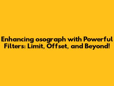 Enhancing osograph with Powerful Filters: Limit, Offset, and Beyond!