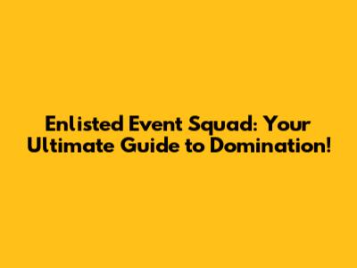 Enlisted Event Squad: Your Ultimate Guide to Domination!