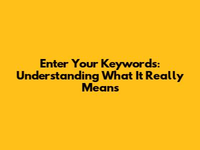 Enter Your Keywords: Understanding What It Really Means