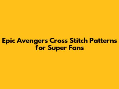 Epic Avengers Cross Stitch Patterns for Super Fans