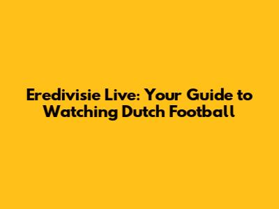 Eredivisie Live: Your Guide to Watching Dutch Football