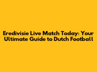 Eredivisie Live Match Today: Your Ultimate Guide to Dutch Football