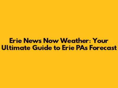 Erie News Now Weather: Your Ultimate Guide to Erie PA's Forecast