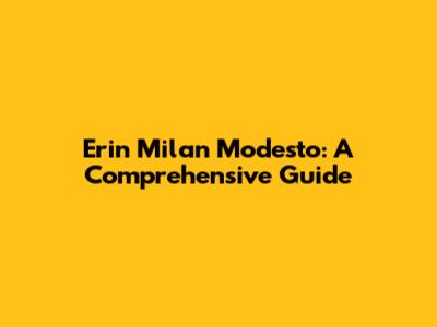 Erin Milan Modesto: A Comprehensive Guide