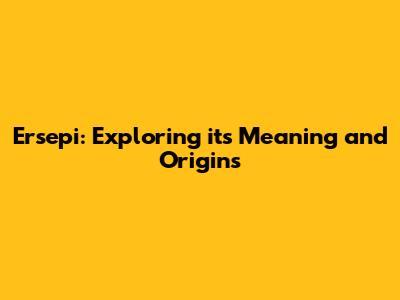 Ersepi: Exploring its Meaning and Origins