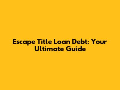 Escape Title Loan Debt: Your Ultimate Guide