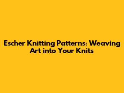 Escher Knitting Patterns: Weaving Art into Your Knits