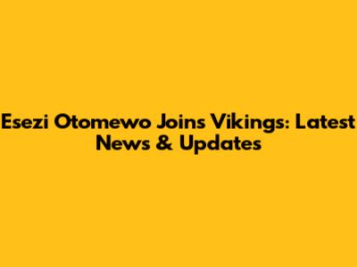 Esezi Otomewo Joins Vikings: Latest News & Updates