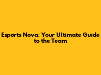 Esports Nova: Your Ultimate Guide to the Team