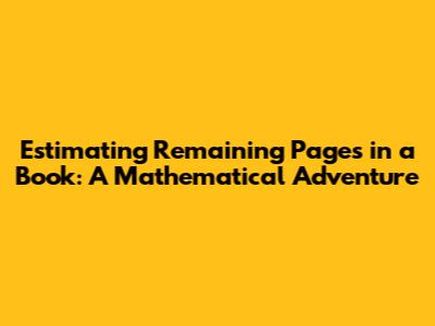 Estimating Remaining Pages in a Book: A Mathematical Adventure