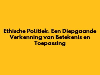Ethische Politiek: Een Diepgaande Verkenning van Betekenis en Toepassing