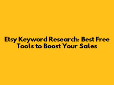 Etsy Keyword Research: Best Free Tools to Boost Your Sales