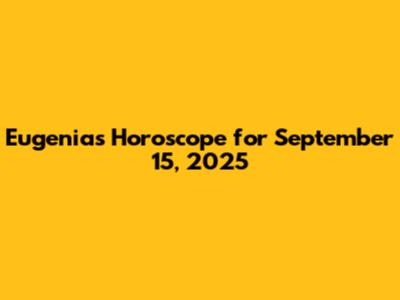 Eugenia's Horoscope for September 15, 2025