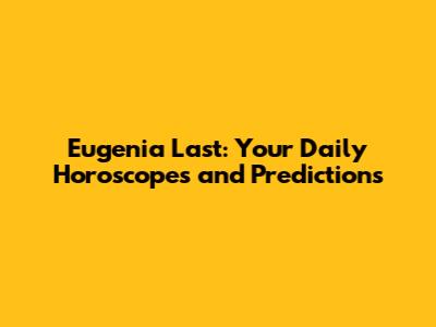 Eugenia Last: Your Daily Horoscopes and Predictions