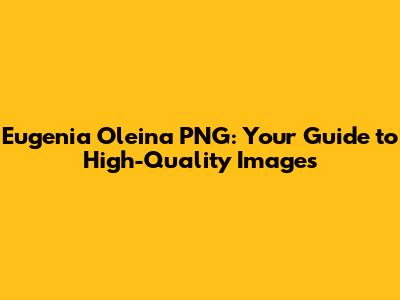 Eugenia Oleina PNG: Your Guide to High-Quality Images