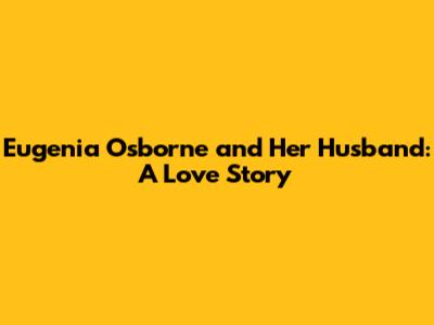Eugenia Osborne and Her Husband: A Love Story