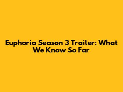 Euphoria Season 3 Trailer: What We Know So Far