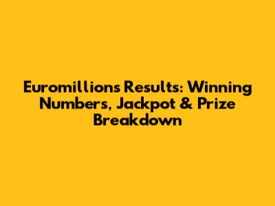 Euromillions Results: Winning Numbers, Jackpot & Prize Breakdown